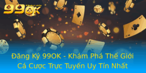 Ang Ky 99Ok Kham Pha The Gioi Ca Cuoc Truc Tuyen Uy Tin Nhat 1
