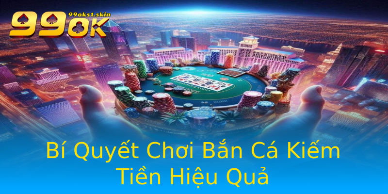Bí Quyết Chơi Bắn Cá Kiếm Tiền Hiệu Quả Bí Quyết Chơi Bắn Cá Kiếm Tiền Hiệu Quả