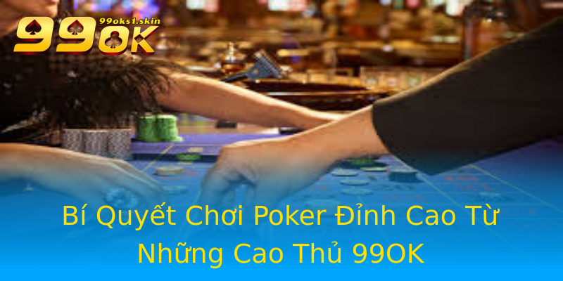 Bí Quyết Chơi Poker Đỉnh Cao Từ Những Cao Thủ 99OK Bí Quyết Chơi Poker Đỉnh Cao Từ Những Cao Thủ 99OK