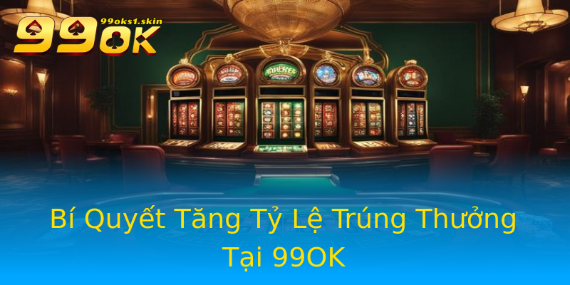 Bí Quyết Tăng Tỷ Lệ Trúng Thưởng Tại 99OK Bí Quyết Tăng Tỷ Lệ Trúng Thưởng Tại 99OK