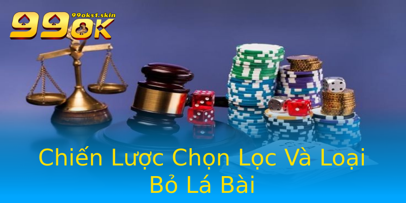 Chiến Lược Chọn Lọc Và Loại Bỏ Lá Bài Chiến Lược Chọn Lọc Và Loại Bỏ Lá Bài