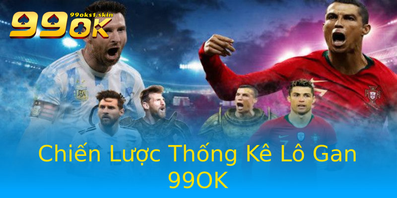 Chiến Lược Thống Kê Lô Gan 99OK Chiến Lược Thống Kê Lô Gan 99OK