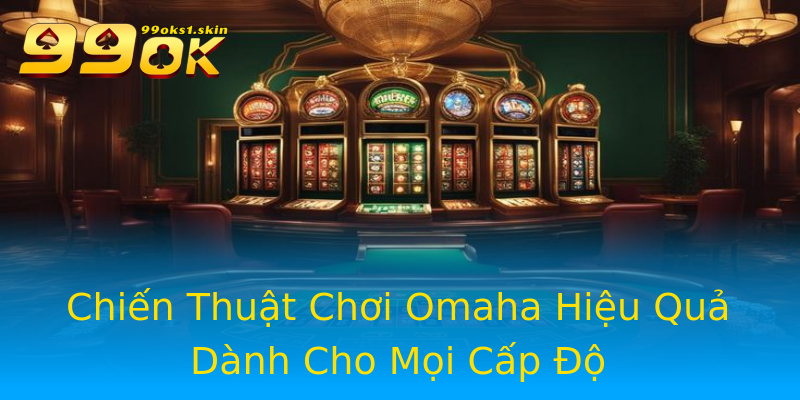 Chiến Thuật Chơi Omaha Hiệu Quả Dành Cho Mọi Cấp Độ Chiến Thuật Chơi Omaha Hiệu Quả Dành Cho Mọi Cấp Độ