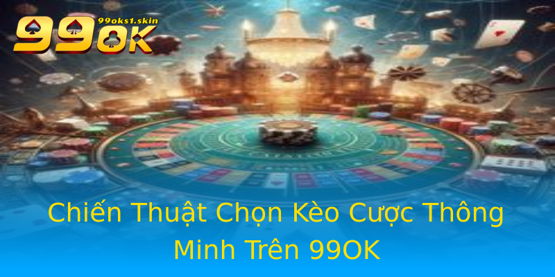 Chiến Thuật Chọn Kèo Cược Thông Minh Trên 99OK Chiến Thuật Chọn Kèo Cược Thông Minh Trên 99OK