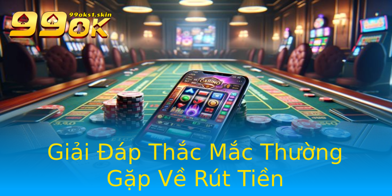 Giải Đáp Thắc Mắc Thường Gặp Về Rút Tiền Giải Đáp Thắc Mắc Thường Gặp Về Rút Tiền