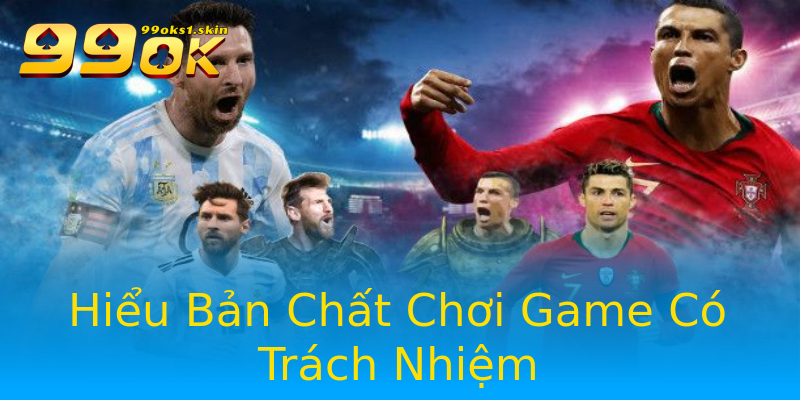 Hiểu Bản Chất Chơi Game Có Trách Nhiệm Hiểu Bản Chất Chơi Game Có Trách Nhiệm
