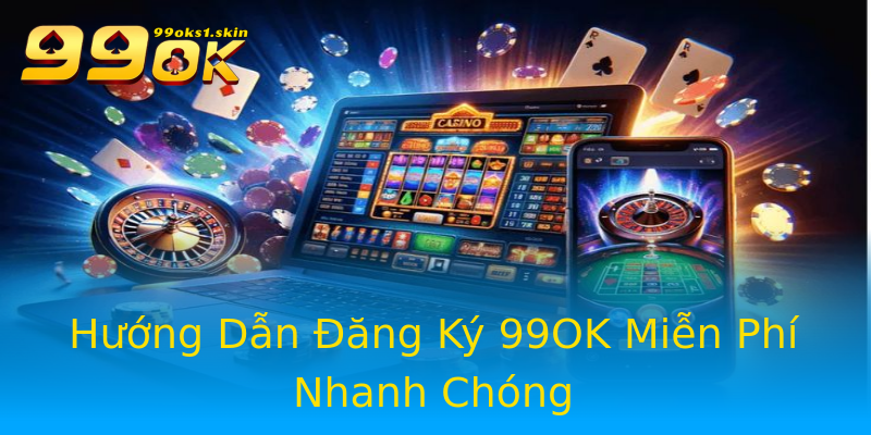 Hướng Dẫn Đăng Ký 99OK Miễn Phí Nhanh Chóng Hướng Dẫn Đăng Ký 99OK Miễn Phí Nhanh Chóng