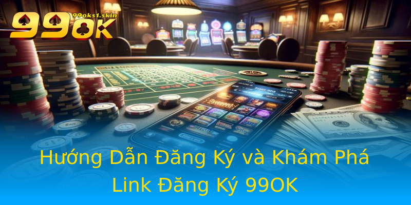 Hướng Dẫn Đăng Ký và Khám Phá Link Đăng Ký 99OK Hướng Dẫn Đăng Ký và Khám Phá Link Đăng Ký 99OK
