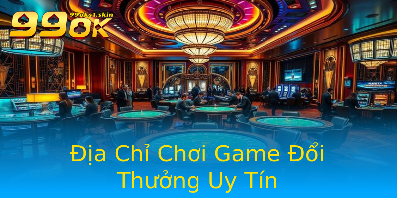 Địa Chỉ Chơi Game Đổi Thưởng Uy Tín Địa Chỉ Chơi Game Đổi Thưởng Uy Tín