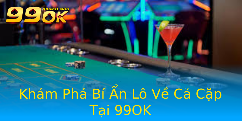 Khám Phá Bí Ẩn Lô Về Cả Cặp Tại 99OK Khám Phá Bí Ẩn Lô Về Cả Cặp Tại 99OK