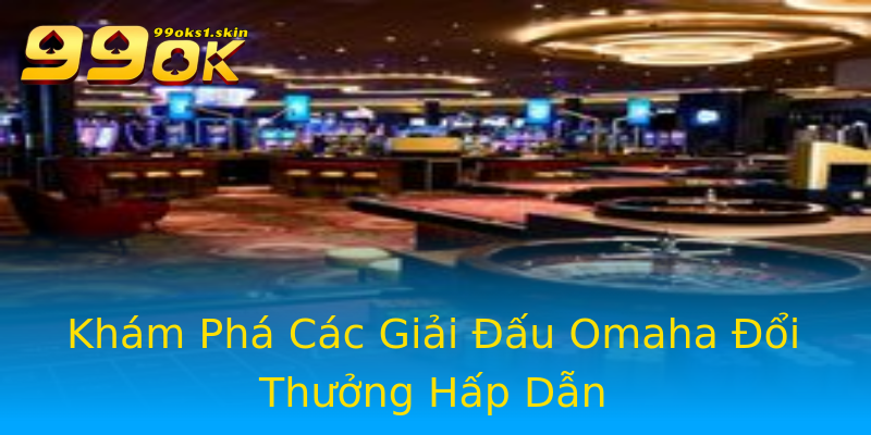 Khám Phá Các Giải Đấu Omaha Đổi Thưởng Hấp Dẫn Khám Phá Các Giải Đấu Omaha Đổi Thưởng Hấp Dẫn