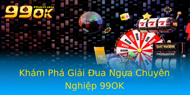 Khám Phá Giải Đua Ngựa Chuyên Nghiệp 99OK Khám Phá Giải Đua Ngựa Chuyên Nghiệp 99OK