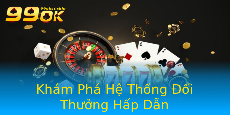 Khám Phá Hệ Thống Đổi Thưởng Hấp Dẫn Khám Phá Hệ Thống Đổi Thưởng Hấp Dẫn