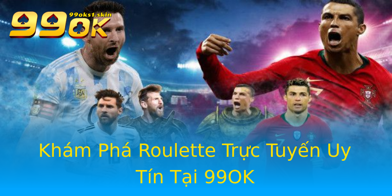Khám Phá Roulette Trực Tuyến Uy Tín Tại 99OK Khám Phá Roulette Trực Tuyến Uy Tín Tại 99OK