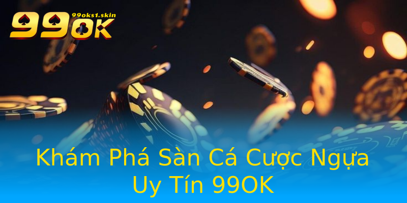 Khám Phá Sàn Cá Cược Ngựa Uy Tín 99OK Khám Phá Sàn Cá Cược Ngựa Uy Tín 99OK