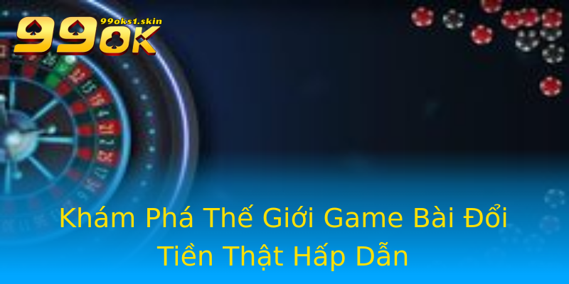 Khám Phá Thế Giới Game Bài Đổi Tiền Thật Hấp Dẫn Khám Phá Thế Giới Game Bài Đổi Tiền Thật Hấp Dẫn
