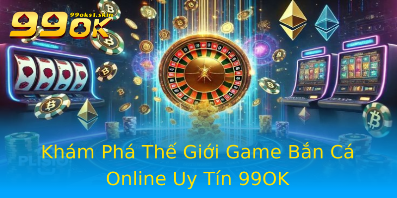 Khám Phá Thế Giới Game Bắn Cá Online Uy Tín 99OK Khám Phá Thế Giới Game Bắn Cá Online Uy Tín 99OK