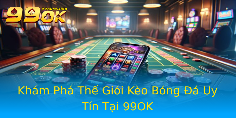 Khám Phá Thế Giới Kèo Bóng Đá Uy Tín Tại 99OK Khám Phá Thế Giới Kèo Bóng Đá Uy Tín Tại 99OK