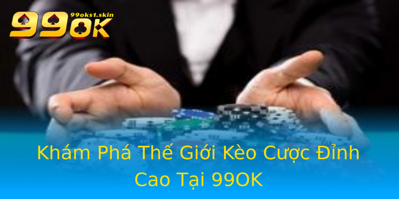 Khám Phá Thế Giới Kèo Cược Đỉnh Cao Tại 99OK Khám Phá Thế Giới Kèo Cược Đỉnh Cao Tại 99OK