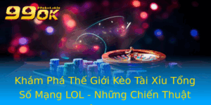 Kham Pha The Gioi Keo Tai Xiu Tong So Mang Lol Nhung Chien Thuat Inh Cao
