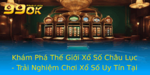 Kham Pha The Gioi Xo So Chau Luc Trai Nghiem Choi Xo So Uy Tin Tai 99Ok