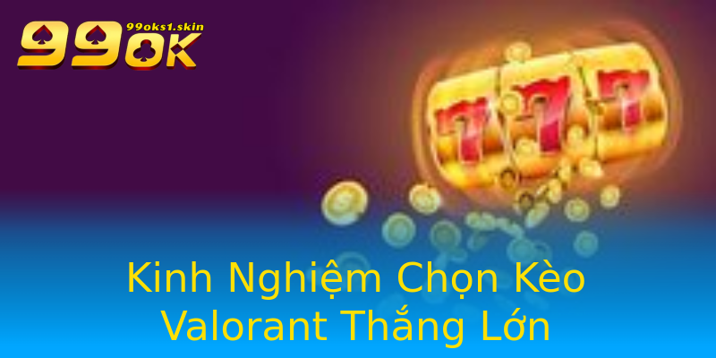 Kinh Nghiệm Chọn Kèo Valorant Thắng Lớn Kinh Nghiệm Chọn Kèo Valorant Thắng Lớn