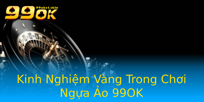 Kinh Nghiệm Vàng Trong Chơi Ngựa Ảo 99OK Kinh Nghiệm Vàng Trong Chơi Ngựa Ảo 99OK