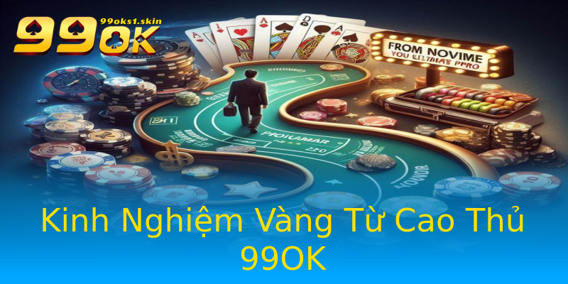 Kinh Nghiệm Vàng Từ Cao Thủ 99OK Kinh Nghiệm Vàng Từ Cao Thủ 99OK