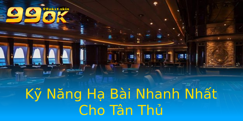Kỹ Năng Hạ Bài Nhanh Nhất Cho Tân Thủ Kỹ Năng Hạ Bài Nhanh Nhất Cho Tân Thủ