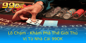 Lo Cham Kham Pha The Gioi Thu Vi Tu Nha Cai 99Ok