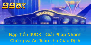 Nap Tien 99Ok Giai Phap Nhanh Chong Va An Toan Cho Giao Dich Truc Tuyen