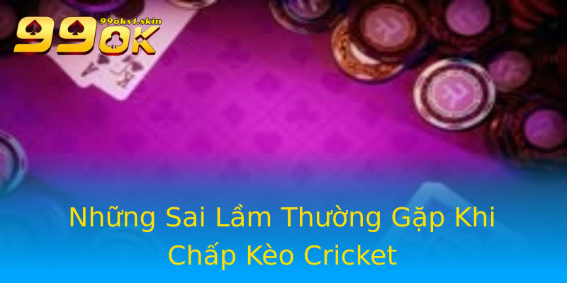 Những Sai Lầm Thường Gặp Khi Chấp Kèo Cricket Những Sai Lầm Thường Gặp Khi Chấp Kèo Cricket