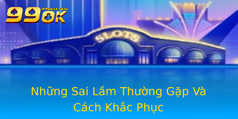 Những Sai Lầm Thường Gặp Và Cách Khắc Phục Những Sai Lầm Thường Gặp Và Cách Khắc Phục