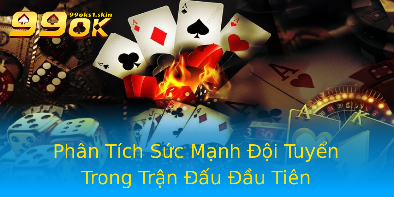 Phân Tích Sức Mạnh Đội Tuyển Trong Trận Đấu Đầu Tiên Phân Tích Sức Mạnh Đội Tuyển Trong Trận Đấu Đầu Tiên
