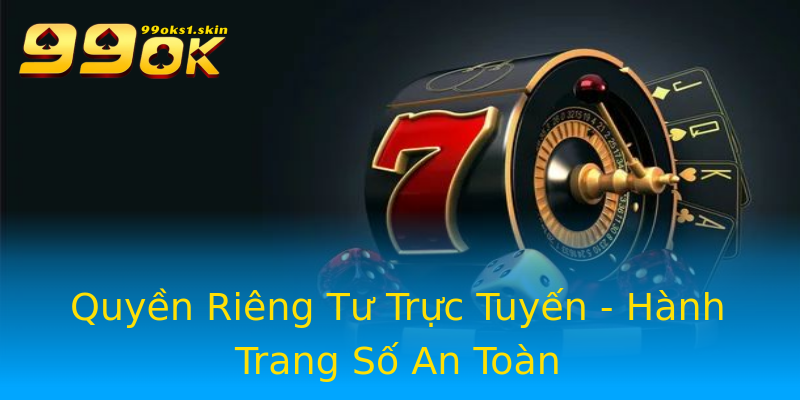 Quyền Riêng Tư Trực Tuyến - Hành Trang Số An Toàn Quyền Riêng Tư Trực Tuyến - Hành Trang Số An Toàn