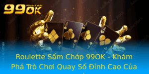 Roulette Sam Chop 99Ok Kham Pha Tro Choi Quay So Inh Cao Cua May Man