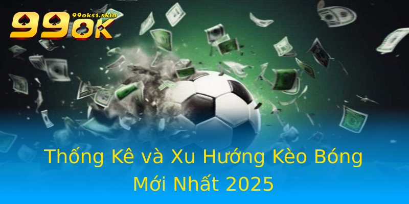 Thống Kê và Xu Hướng Kèo Bóng Mới Nhất 2025 Thống Kê và Xu Hướng Kèo Bóng Mới Nhất 2025