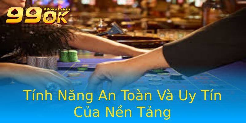 Tính Năng An Toàn Và Uy Tín Của Nền Tảng Tính Năng An Toàn Và Uy Tín Của Nền Tảng
