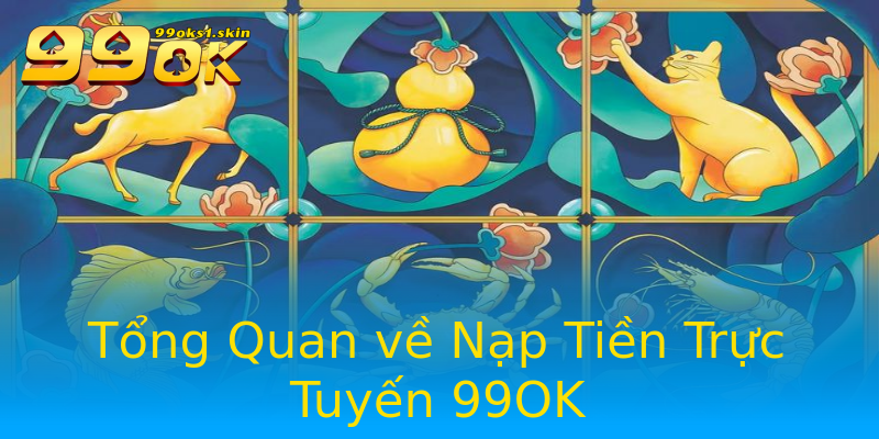 Tổng Quan về Nạp Tiền Trực Tuyến 99OK Tổng Quan về Nạp Tiền Trực Tuyến 99OK