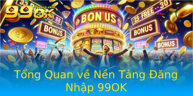Tổng Quan về Nền Tảng Đăng Nhập 99OK Tổng Quan về Nền Tảng Đăng Nhập 99OK