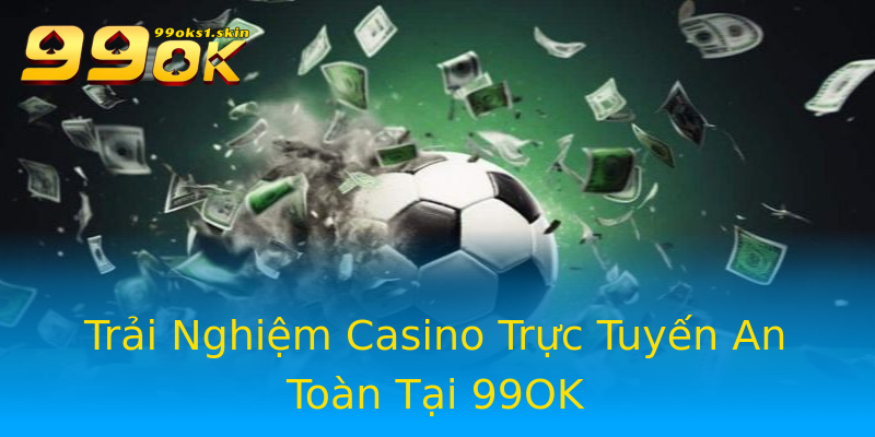 Trải Nghiệm Casino Trực Tuyến An Toàn Tại 99OK Trải Nghiệm Casino Trực Tuyến An Toàn Tại 99OK